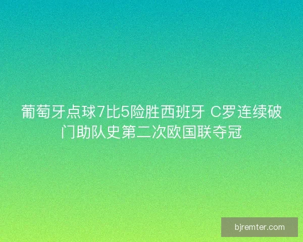 葡萄牙点球7比5险胜西班牙 C罗连续破门助队史第二次欧国联夺冠