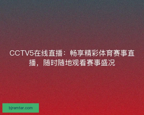 CCTV5在线直播：畅享精彩体育赛事直播，随时随地观看赛事盛况