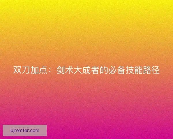 双刀加点：剑术大成者的必备技能路径