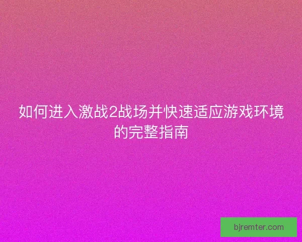 如何进入激战2战场并快速适应游戏环境的完整指南