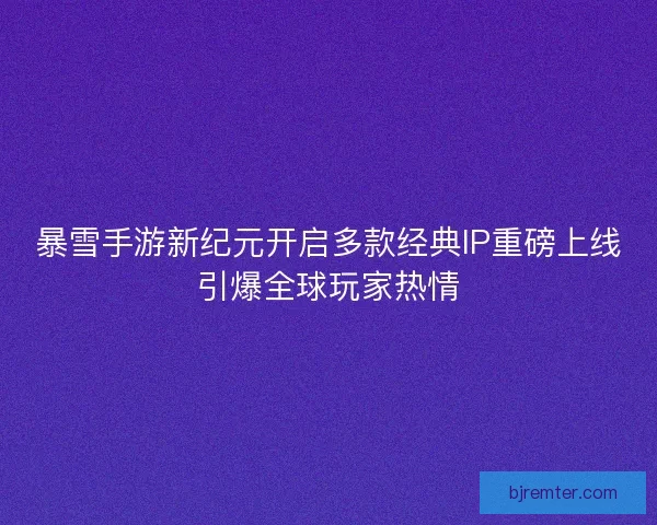 暴雪手游新纪元开启多款经典IP重磅上线引爆全球玩家热情
