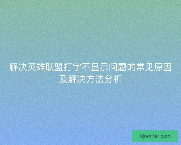 解决英雄联盟打字不显示问题的常见原因及解决方法分析