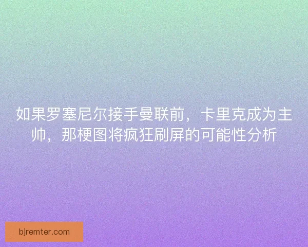 如果罗塞尼尔接手曼联前，卡里克成为主帅，那梗图将疯狂刷屏的可能性分析