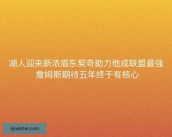 湖人迎来新浓眉东契奇助力他成联盟最强 詹姆斯期待五年终于有核心